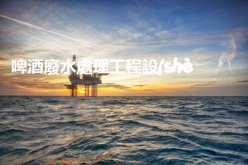 啤酒廢水處理工程設(shè)計(jì)的四大關(guān)鍵突破？